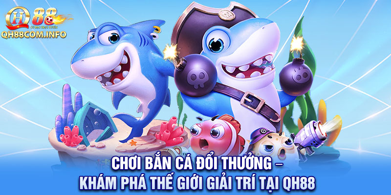 Chơi bắn cá đổi thưởng QH88