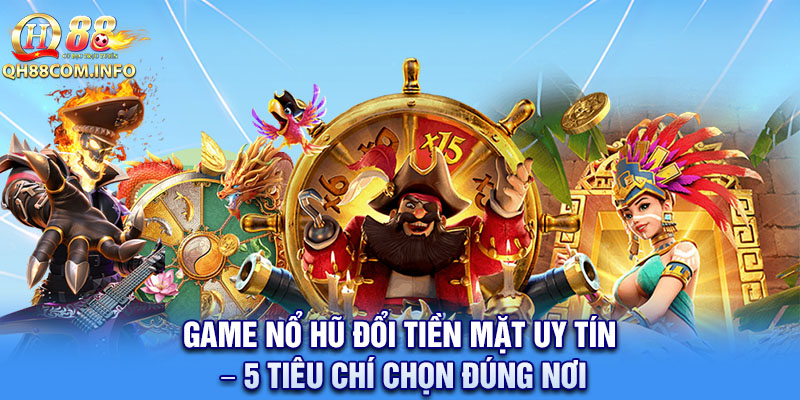 Game Nổ Hũ Đổi Tiền Mặt Uy Tín
